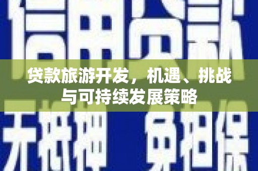 七星贷款旅游开发，机遇、挑战与可持续发展策略