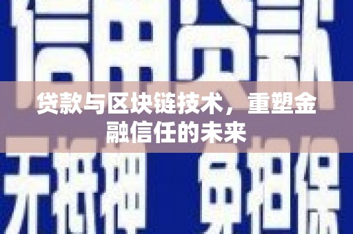 七星贷款与区块链技术，重塑金融信任的未来