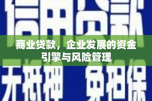 七星商业贷款，企业发展的资金引擎与风险管理