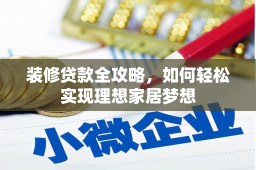 七星装修贷款全攻略，如何轻松实现理想家居梦想