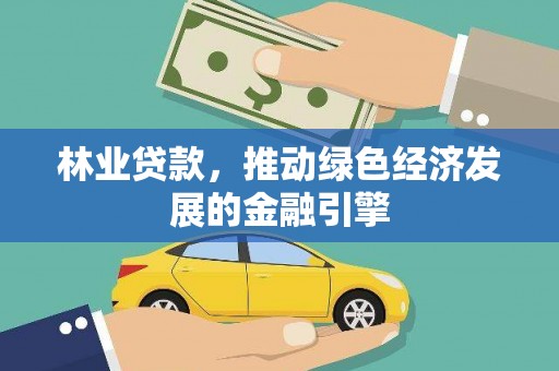 七星林业贷款，推动绿色经济发展的金融引擎
