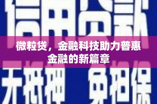 七星微粒贷，金融科技助力普惠金融的新篇章