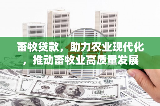 七星畜牧贷款，助力农业现代化，推动畜牧业高质量发展