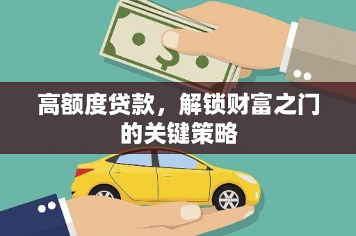 七星高额度贷款，解锁财富之门的关键策略