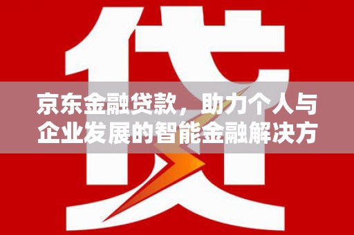 七星京东金融贷款，助力个人与企业发展的智能金融解决方案
