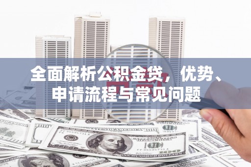 七星全面解析公积金贷，优势、申请流程与常见问题