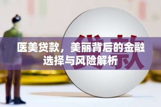 七星医美贷款，美丽背后的金融选择与风险解析