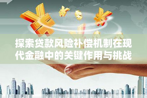 七星探索贷款风险补偿机制在现代金融中的关键作用与挑战