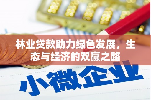 七星林业贷款助力绿色发展，生态与经济的双赢之路