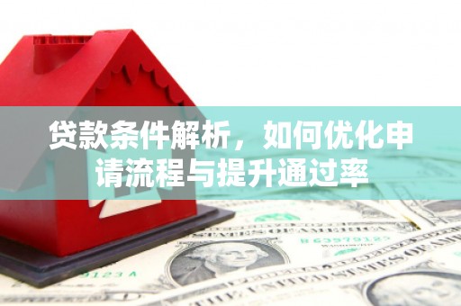 七星贷款条件解析，如何优化申请流程与提升通过率