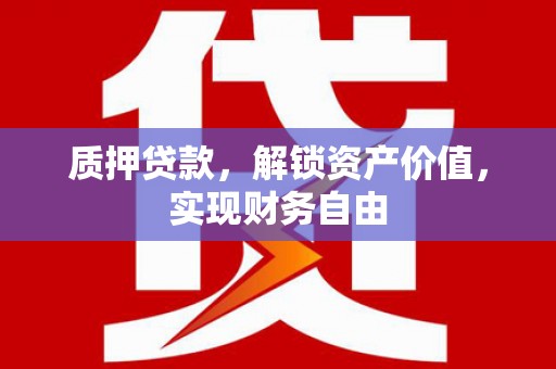 七星质押贷款，解锁资产价值，实现财务自由