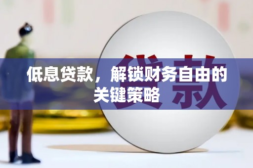 七星低息贷款，解锁财务自由的关键策略