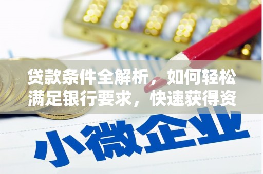 七星贷款条件全解析，如何轻松满足银行要求，快速获得资金支持