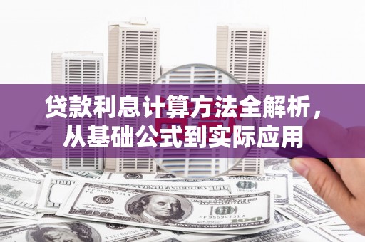 七星贷款利息计算方法全解析，从基础公式到实际应用