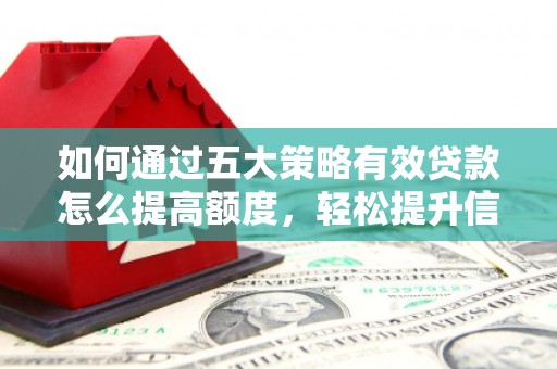 七星如何通过五大策略有效贷款怎么提高额度，轻松提升信用价值