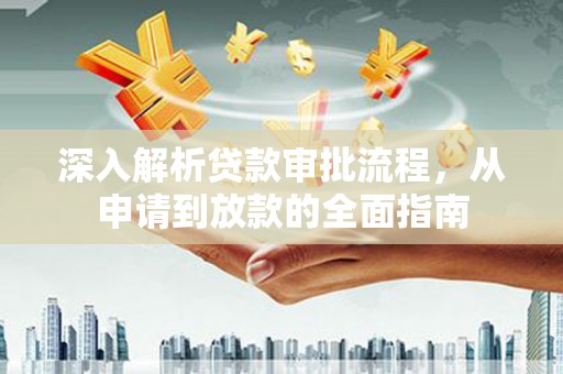 七星深入解析贷款审批流程，从申请到放款的全面指南