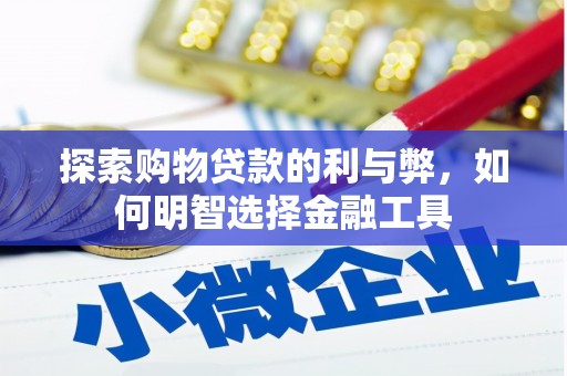 七星探索购物贷款的利与弊，如何明智选择金融工具