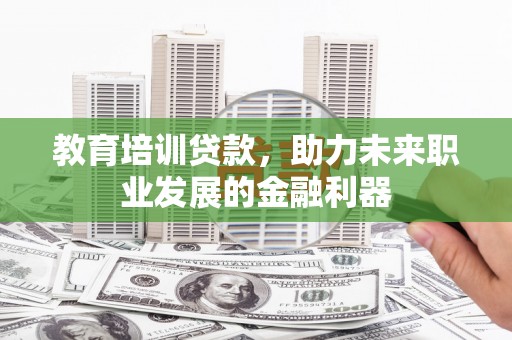 七星教育培训贷款，助力未来职业发展的金融利器