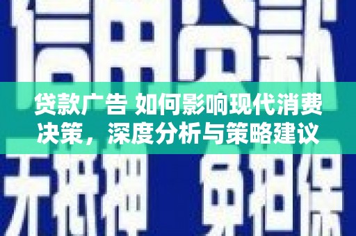 七星贷款广告 如何影响现代消费决策，深度分析与策略建议