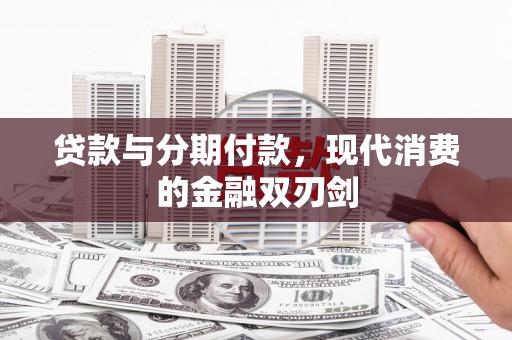 七星贷款与分期付款，现代消费的金融双刃剑