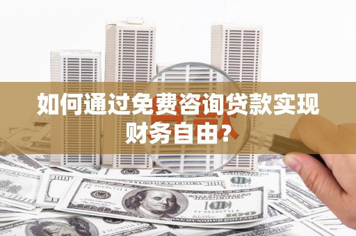 七星如何通过免费咨询贷款实现财务自由？