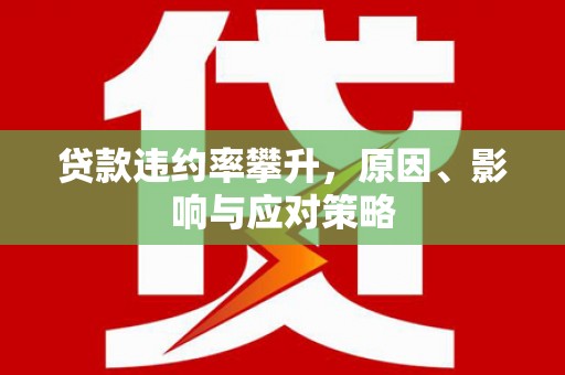 七星贷款违约率攀升，原因、影响与应对策略