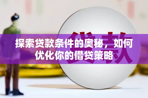 七星探索贷款条件的奥秘，如何优化你的借贷策略