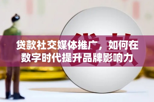 七星贷款社交媒体推广，如何在数字时代提升品牌影响力