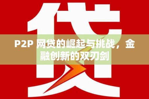 七星P2P 网贷的崛起与挑战，金融创新的双刃剑
