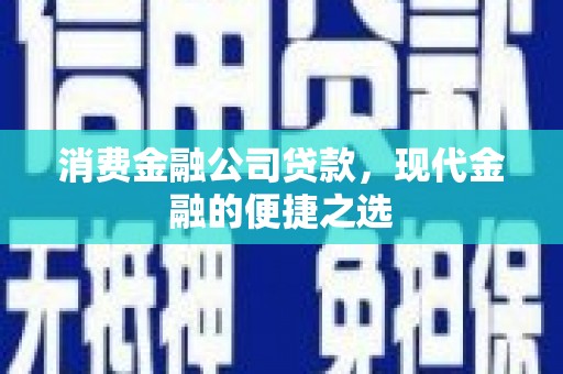 七星消费金融公司贷款，现代金融的便捷之选