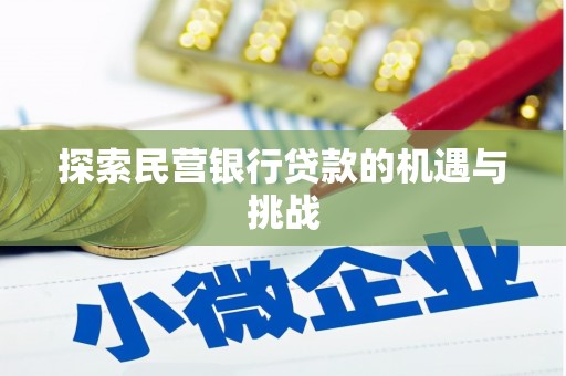 七星探索民营银行贷款的机遇与挑战