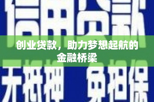 七星创业贷款，助力梦想起航的金融桥梁