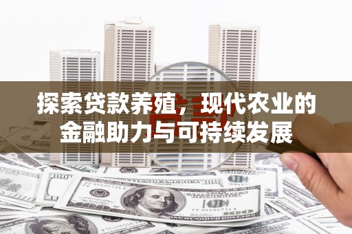 七星探索贷款养殖，现代农业的金融助力与可持续发展