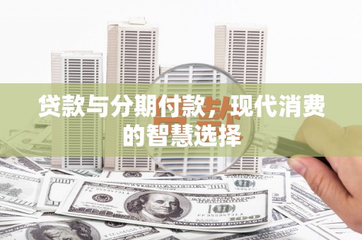 七星贷款与分期付款，现代消费的智慧选择