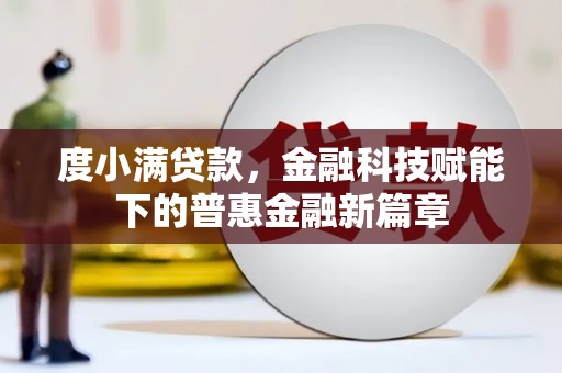 七星度小满贷款，金融科技赋能下的普惠金融新篇章