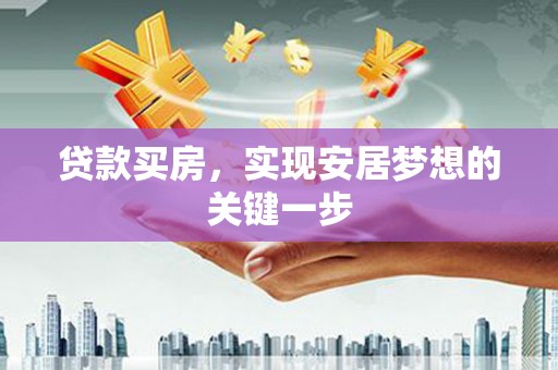 七星贷款买房，实现安居梦想的关键一步