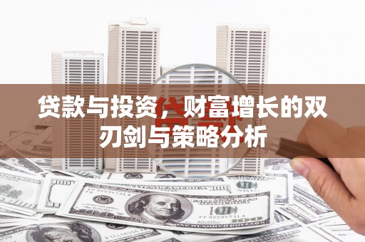 七星贷款与投资，财富增长的双刃剑与策略分析