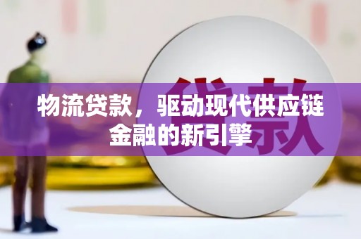 七星物流贷款，驱动现代供应链金融的新引擎