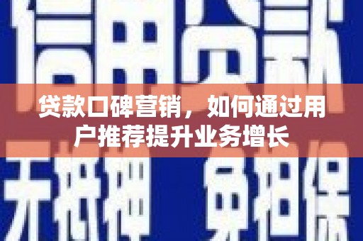 七星贷款口碑营销，如何通过用户推荐提升业务增长