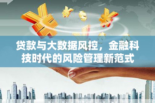 七星贷款与大数据风控，金融科技时代的风险管理新范式