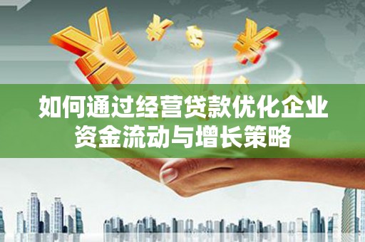 七星如何通过经营贷款优化企业资金流动与增长策略