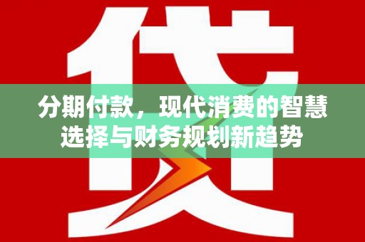 七星分期付款，现代消费的智慧选择与财务规划新趋势