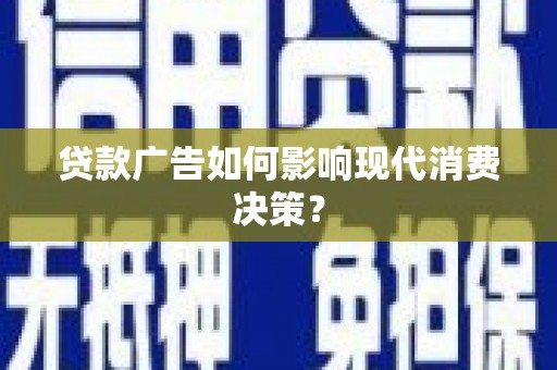 七星贷款广告如何影响现代消费决策？