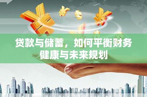 七星贷款与储蓄，如何平衡财务健康与未来规划