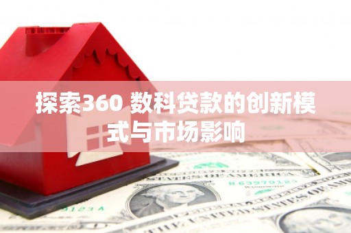 七星探索360 数科贷款的创新模式与市场影响