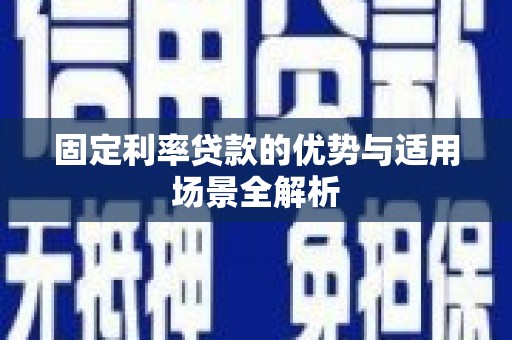 七星固定利率贷款的优势与适用场景全解析
