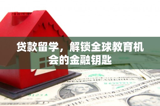 七星贷款留学，解锁全球教育机会的金融钥匙
