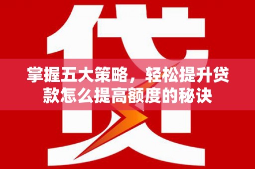 七星掌握五大策略，轻松提升贷款怎么提高额度的秘诀