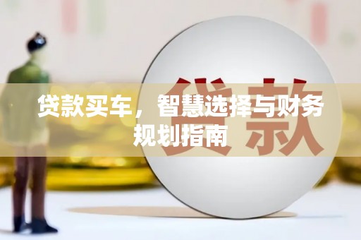 七星贷款买车，智慧选择与财务规划指南