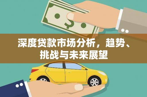 七星深度贷款市场分析，趋势、挑战与未来展望